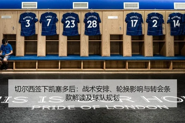 切尔西签下凯塞多后：战术安排、轮换影响与转会条款解读及球队规划